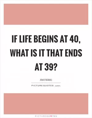 If life begins at 40, what is it that ends at 39? Picture Quote #1