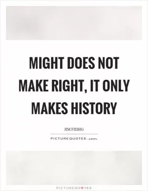 Might does not make right, it only makes history Picture Quote #1
