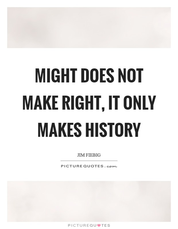 Might does not make right, it only makes history Picture Quote #1