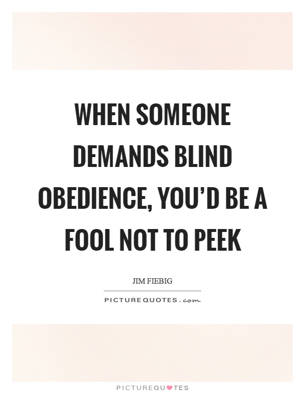 When someone demands blind obedience, you'd be a fool not to peek Picture Quote #1