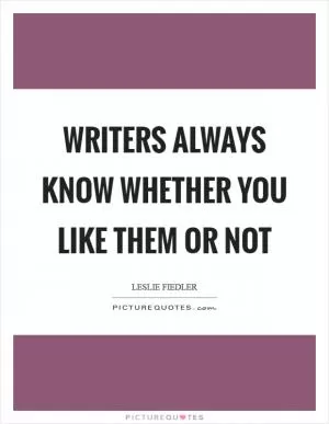 Writers always know whether you like them or not Picture Quote #1