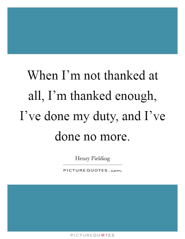 When I'm not thanked at all, I'm thanked enough, I've done my duty, and I've done no more Picture Quote #1