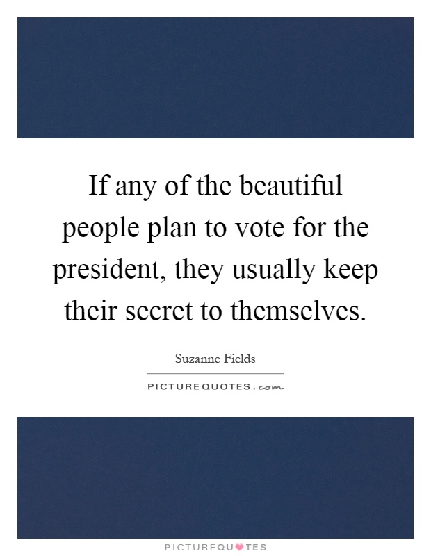 If any of the beautiful people plan to vote for the president, they usually keep their secret to themselves Picture Quote #1