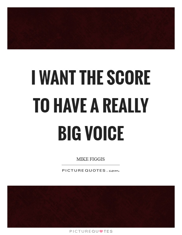 I want the score to have a really big voice Picture Quote #1