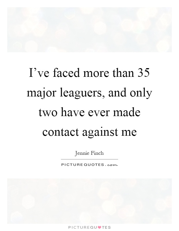 I've faced more than 35 major leaguers, and only two have ever made contact against me Picture Quote #1