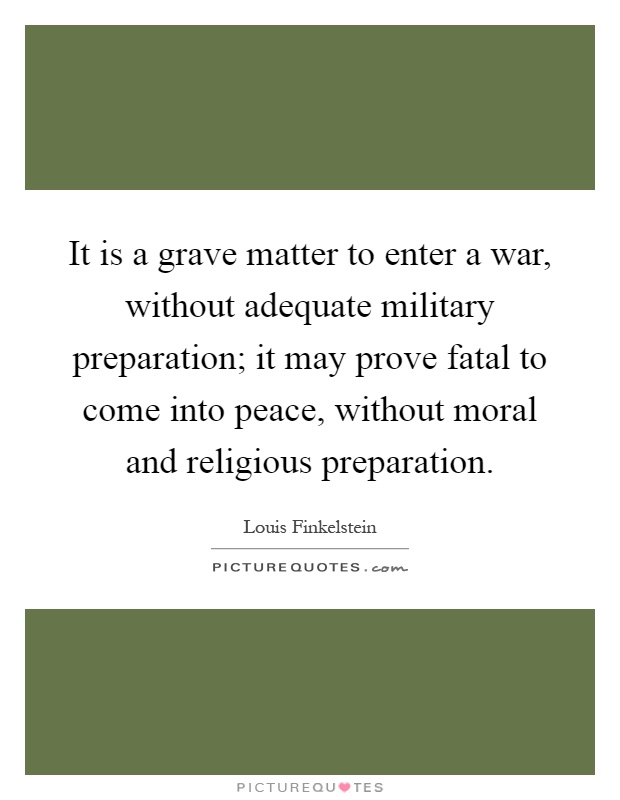 It is a grave matter to enter a war, without adequate military preparation; it may prove fatal to come into peace, without moral and religious preparation Picture Quote #1