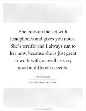 She goes on the set with headphones and gives you notes. She’s terrific and I always run to her now, because she is just great to work with, as well as very good at different accents Picture Quote #1