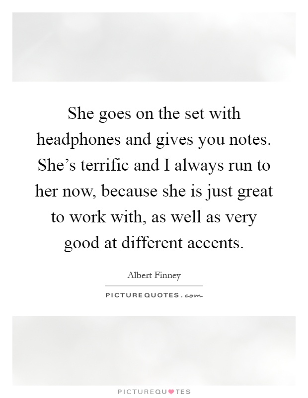 She goes on the set with headphones and gives you notes. She's terrific and I always run to her now, because she is just great to work with, as well as very good at different accents Picture Quote #1