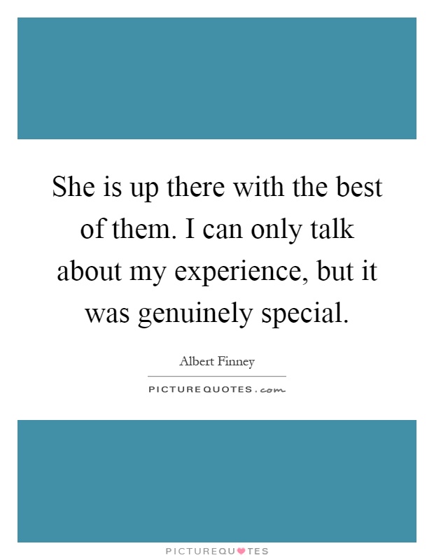 She is up there with the best of them. I can only talk about my experience, but it was genuinely special Picture Quote #1