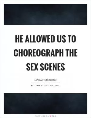 He allowed us to choreograph the sex scenes Picture Quote #1