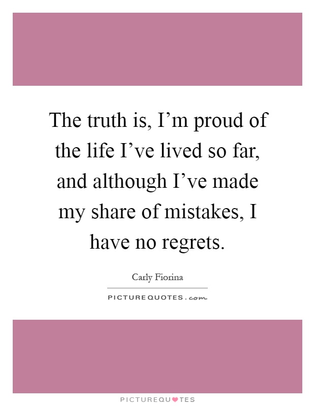 The truth is, I'm proud of the life I've lived so far, and although I've made my share of mistakes, I have no regrets Picture Quote #1