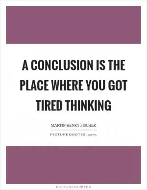 A conclusion is the place where you got tired thinking Picture Quote #1