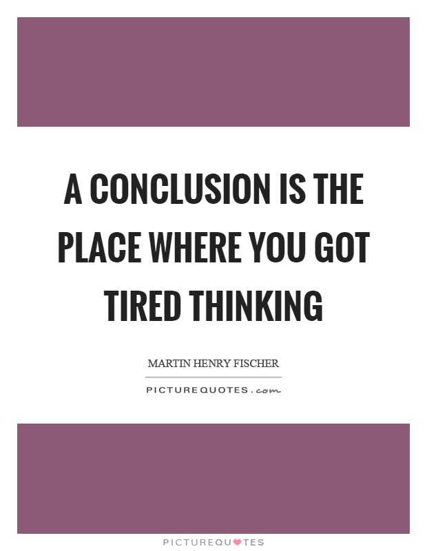 A conclusion is the place where you got tired thinking Picture Quote #1