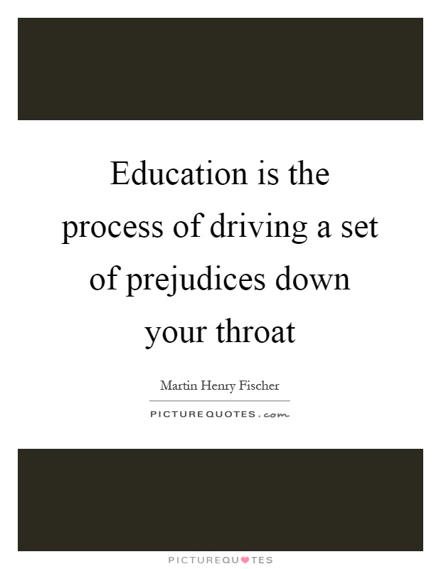 Education is the process of driving a set of prejudices down your throat Picture Quote #1