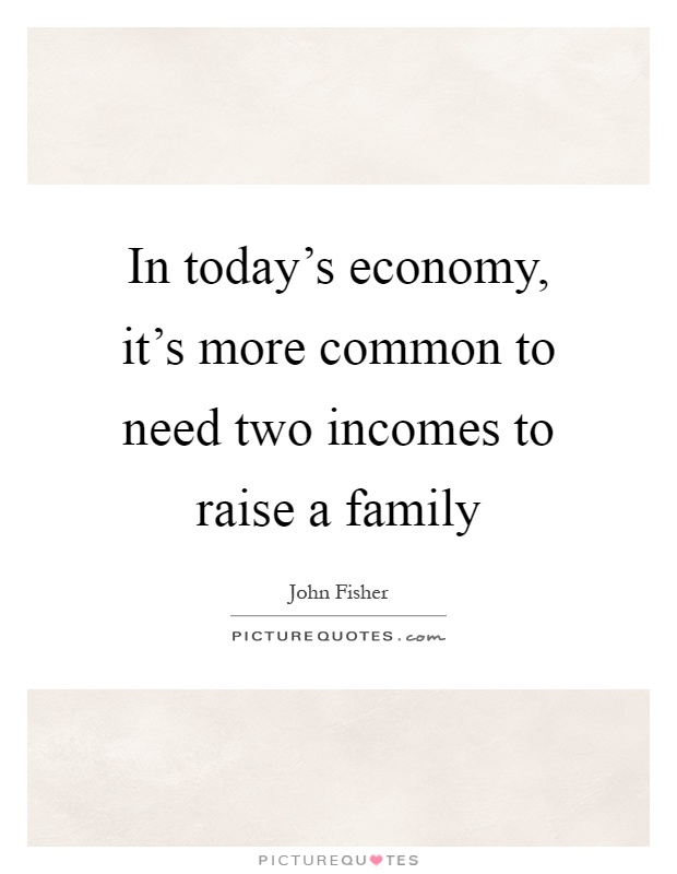 In today's economy, it's more common to need two incomes to raise a family Picture Quote #1
