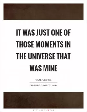 It was just one of those moments in the universe that was mine Picture Quote #1