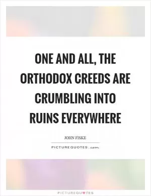 One and all, the orthodox creeds are crumbling into ruins everywhere Picture Quote #1
