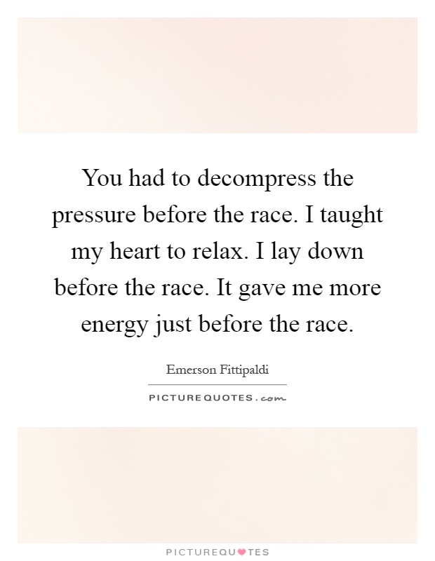 You had to decompress the pressure before the race. I taught my heart to relax. I lay down before the race. It gave me more energy just before the race Picture Quote #1