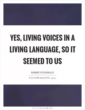 Yes, living voices in a living language, so it seemed to us Picture Quote #1