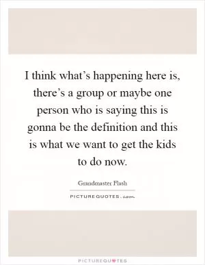 I think what’s happening here is, there’s a group or maybe one person who is saying this is gonna be the definition and this is what we want to get the kids to do now Picture Quote #1