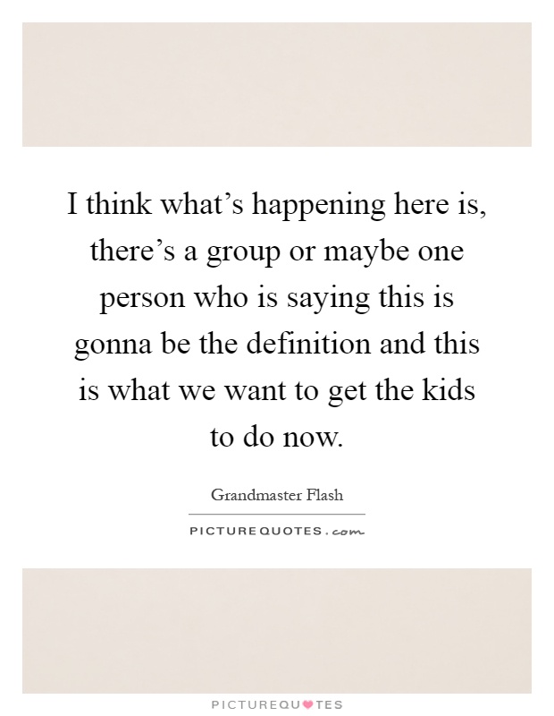 I think what's happening here is, there's a group or maybe one person who is saying this is gonna be the definition and this is what we want to get the kids to do now Picture Quote #1
