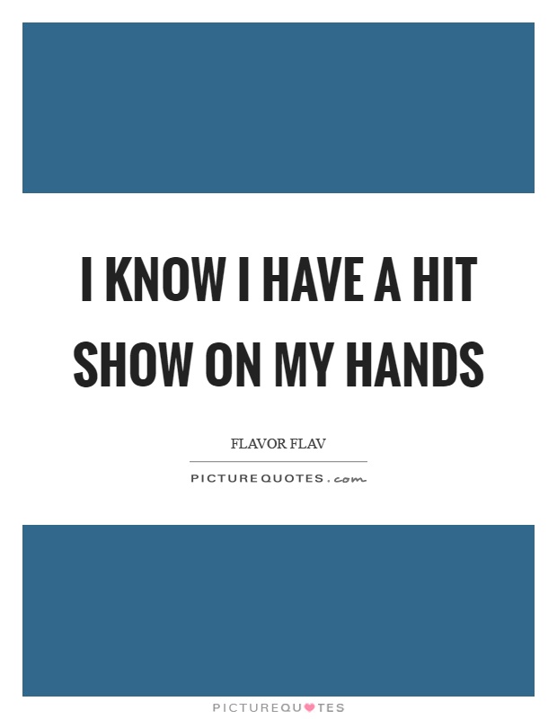 I know I have a hit show on my hands Picture Quote #1
