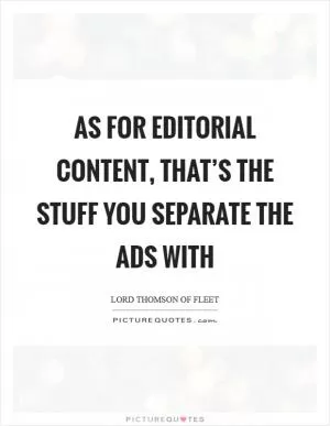 As for editorial content, that’s the stuff you separate the ads with Picture Quote #1