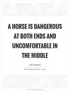 A horse is dangerous at both ends and uncomfortable in the middle Picture Quote #1