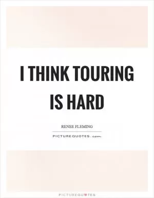 I think touring is hard Picture Quote #1