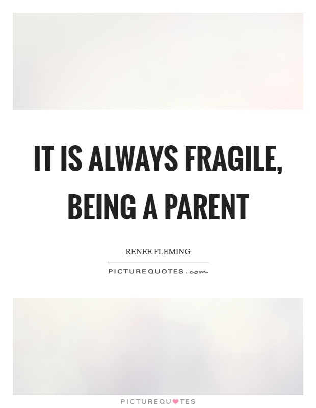 It is always fragile, being a parent Picture Quote #1