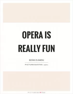 Opera is really fun Picture Quote #1