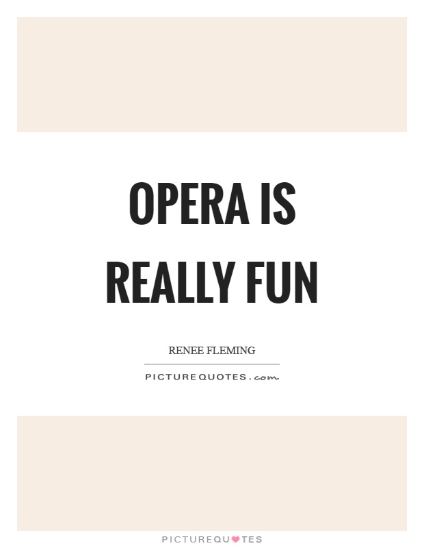Opera is really fun Picture Quote #1