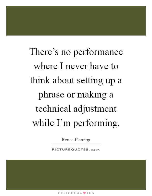 There's no performance where I never have to think about setting up a phrase or making a technical adjustment while I'm performing Picture Quote #1