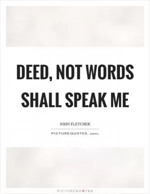 Deed, not words shall speak me Picture Quote #1