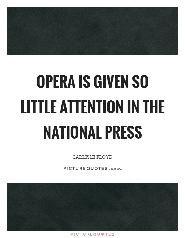 Opera is given so little attention in the national press Picture Quote #1