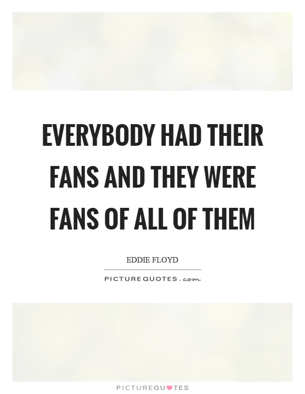 Everybody had their fans and they were fans of all of them Picture Quote #1
