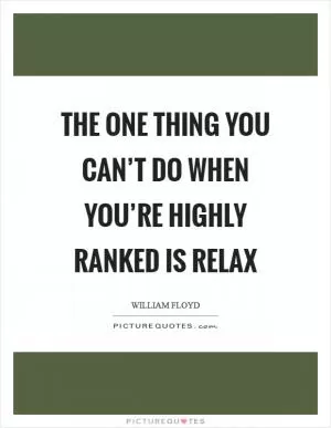 The one thing you can’t do when you’re highly ranked is relax Picture Quote #1