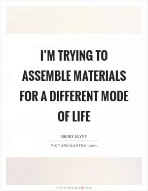 I’m trying to assemble materials for a different mode of life Picture Quote #1