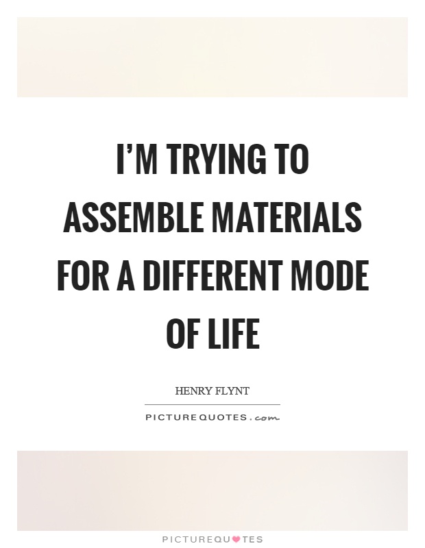 I'm trying to assemble materials for a different mode of life Picture Quote #1