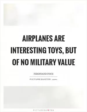 Airplanes are interesting toys, but of no military value Picture Quote #1