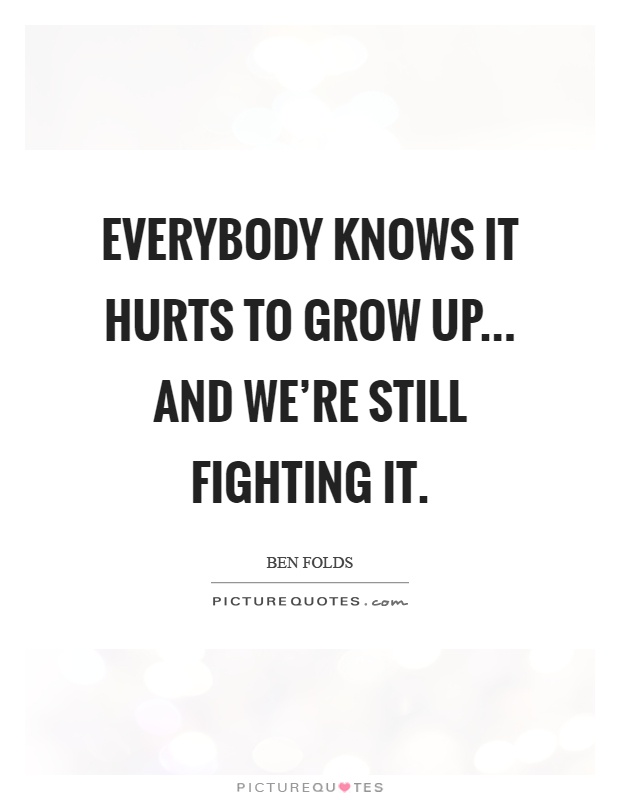 Everybody knows it hurts to grow up... and we're still fighting it Picture Quote #1