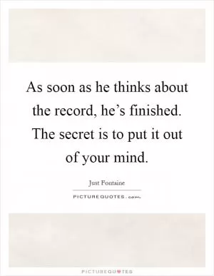 As soon as he thinks about the record, he’s finished. The secret is to put it out of your mind Picture Quote #1
