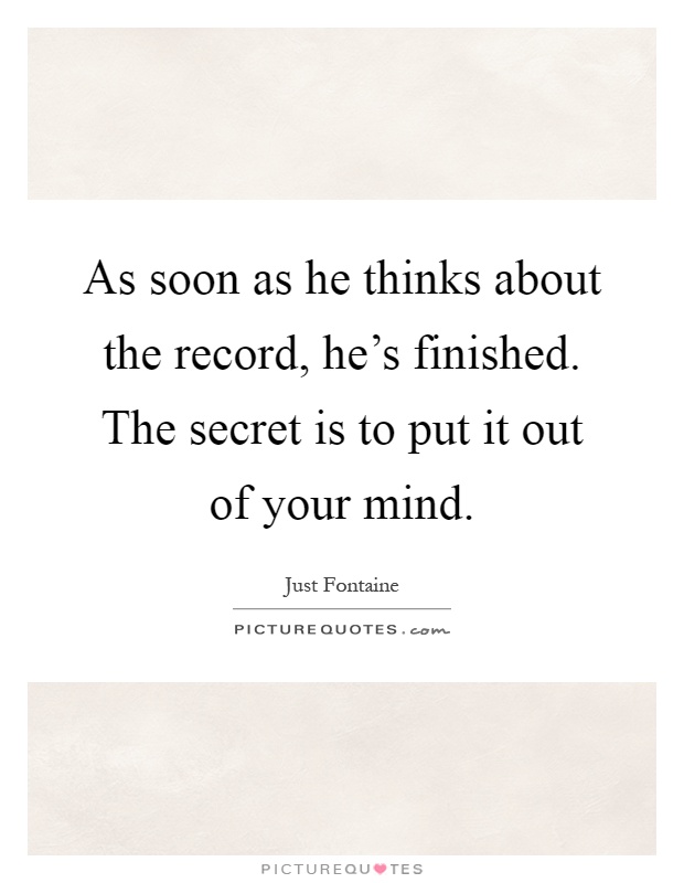 As soon as he thinks about the record, he's finished. The secret is to put it out of your mind Picture Quote #1