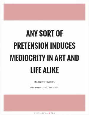 Any sort of pretension induces mediocrity in art and life alike Picture Quote #1