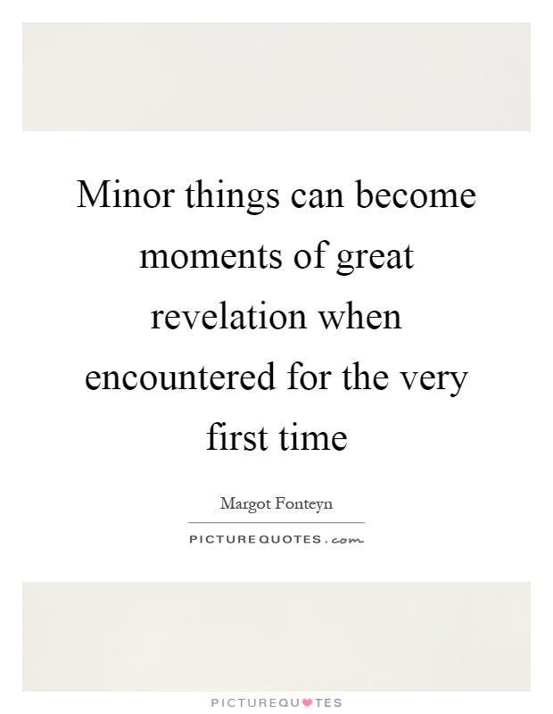 Minor things can become moments of great revelation when encountered for the very first time Picture Quote #1