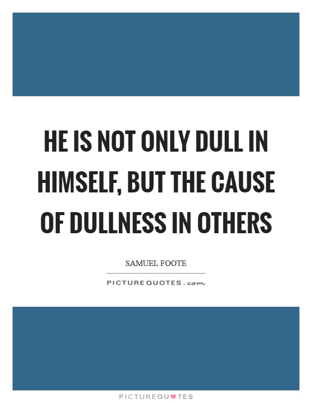 He is not only dull in himself, but the cause of dullness in others Picture Quote #1