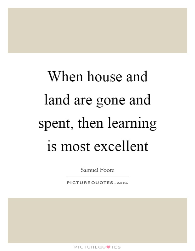 When house and land are gone and spent, then learning is most excellent Picture Quote #1