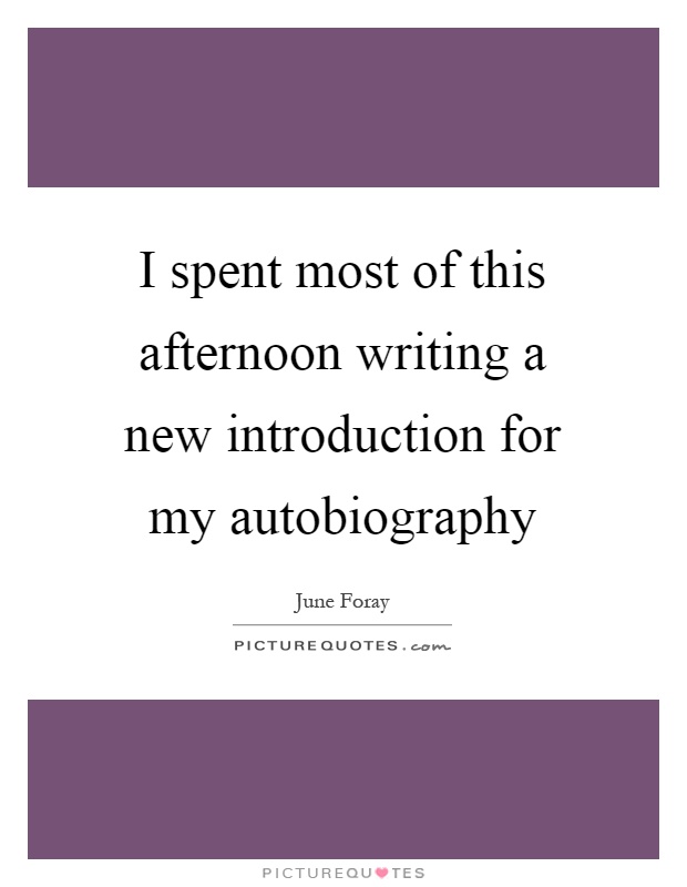 I spent most of this afternoon writing a new introduction for my autobiography Picture Quote #1