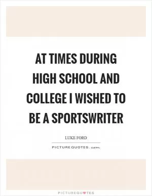 At times during high school and college I wished to be a sportswriter Picture Quote #1