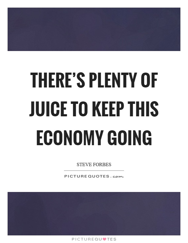 There's plenty of juice to keep this economy going Picture Quote #1